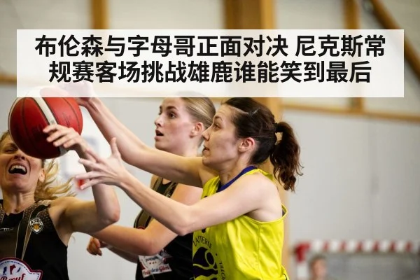 布伦森与字母哥正面对决 尼克斯常规赛客场挑战雄鹿谁能笑到最后