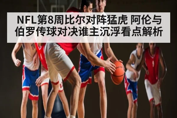 NFL第8周比尔对阵猛虎 阿伦与伯罗传球对决谁主沉浮看点解析